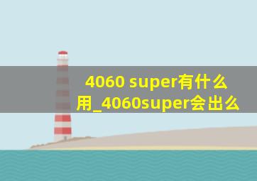 4060 super有什么用_4060super会出么